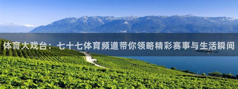 体育大戏台：七十七体育频道带你领略精彩赛事与生活瞬间