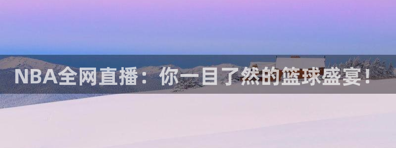 NBA全网直播：你一目了然的篮球盛宴！